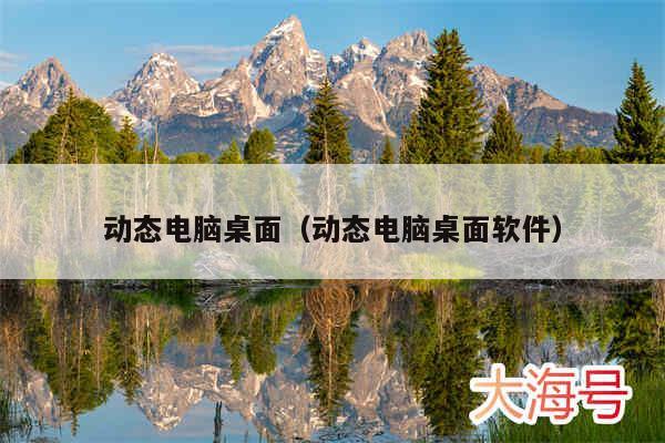 动态电脑桌面(动态电脑桌面软件)