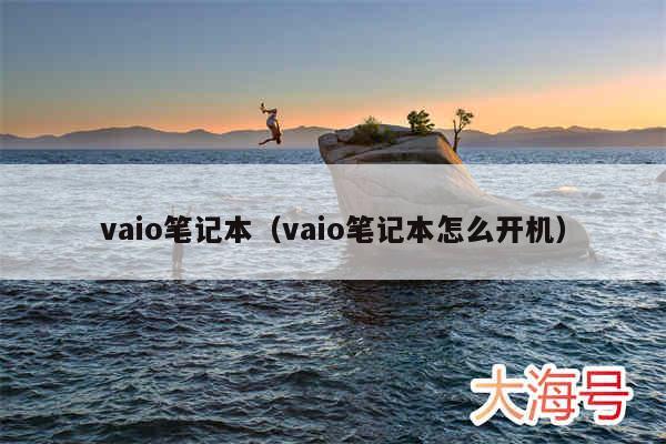 vaio笔记本(vaio笔记本怎么开机)
