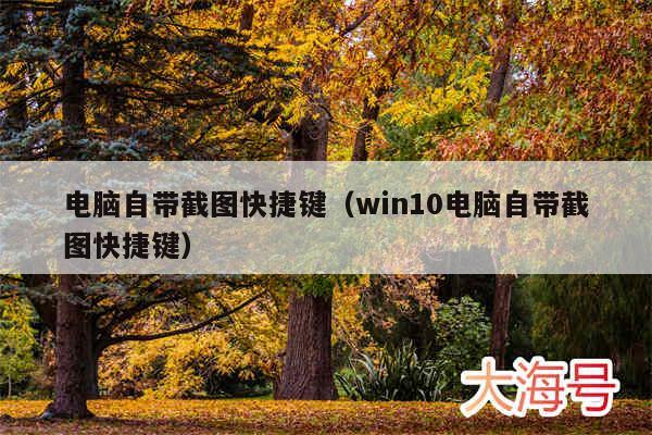 电脑自带截图快捷键(win10电脑自带截图快捷键)