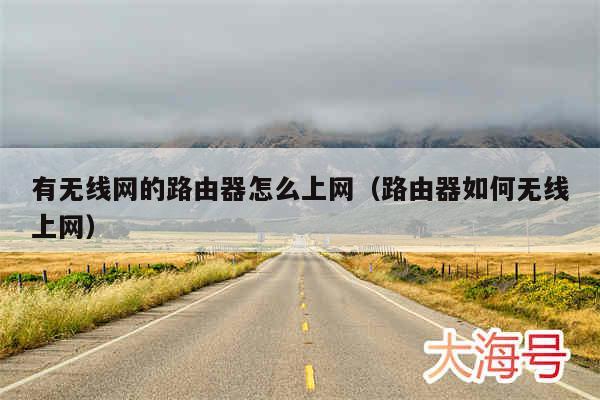 有无线网的路由器怎么上网(路由器如何无线上网)