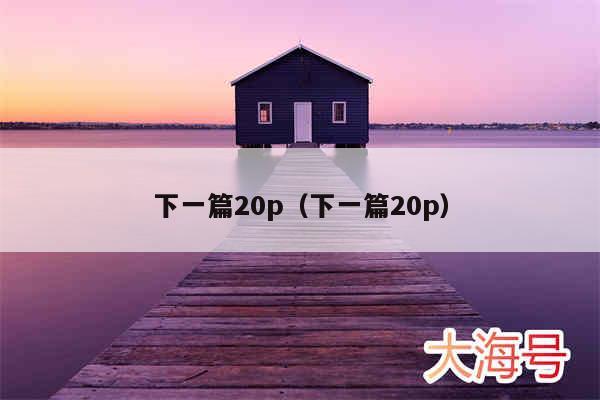 下一篇20p(下一篇20p)