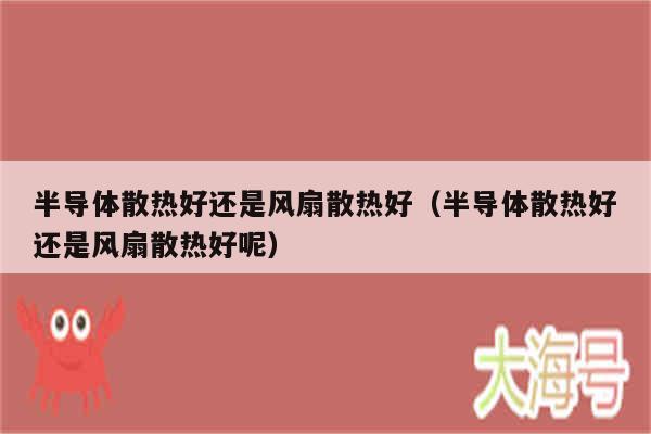半导体散热好还是风扇散热好(半导体散热好还是风扇散热好呢)