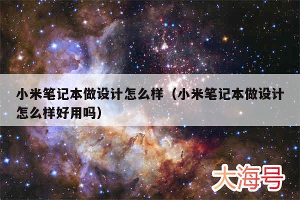 小米笔记本做设计怎么样(小米笔记本做设计怎么样好用吗)