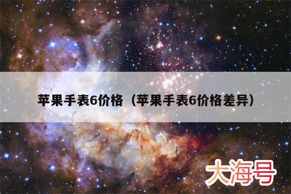 苹果手表6价格(苹果手表6价格差异)
