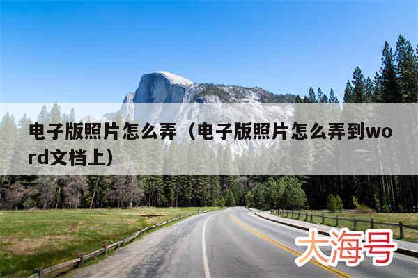 电子版照片怎么弄(电子版照片怎么弄到word文档上)
