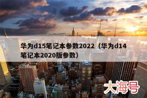 华为d15笔记本参数2022(华为d14笔记本2020版参数)