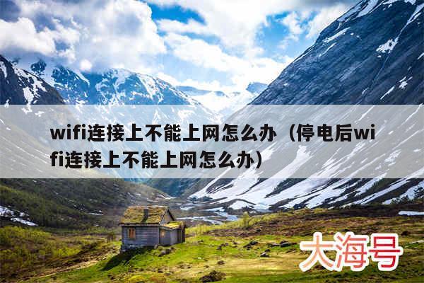 wifi连接上不能上网怎么办(停电后wifi连接上不能上网怎么办)