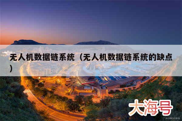 无人机数据链系统(无人机数据链系统的缺点)