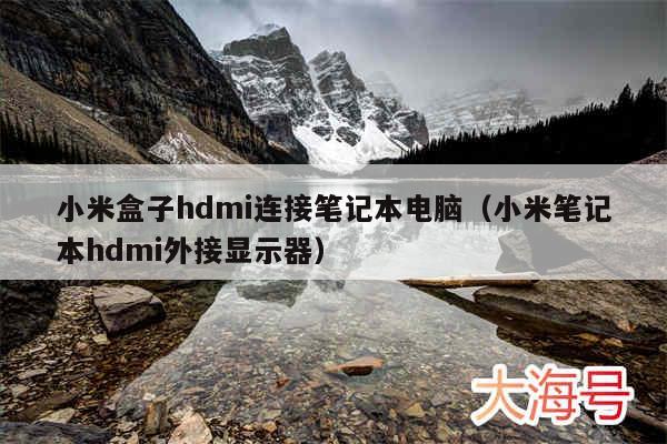 小米盒子hdmi连接笔记本电脑(小米笔记本hdmi外接显示器)