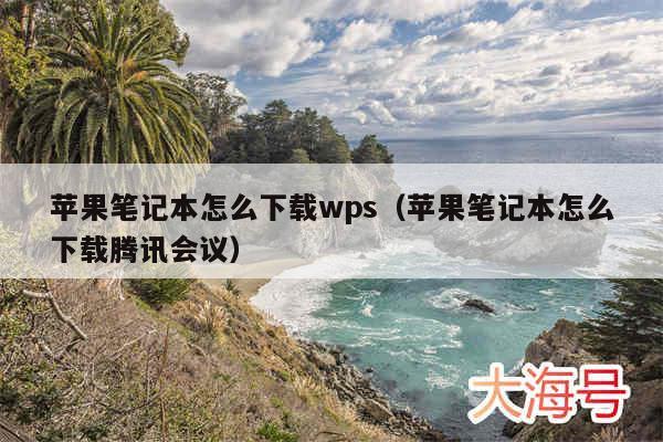 苹果笔记本怎么下载wps(苹果笔记本怎么下载腾讯会议)