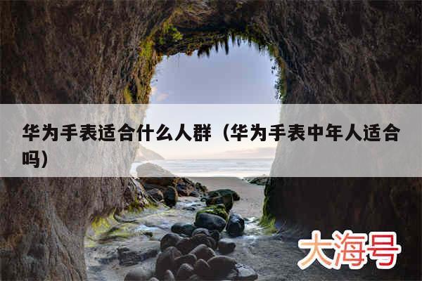 华为手表适合什么人群(华为手表中年人适合吗)