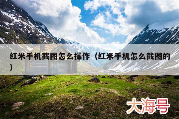 红米手机截图怎么操作(红米手机怎么截图的)