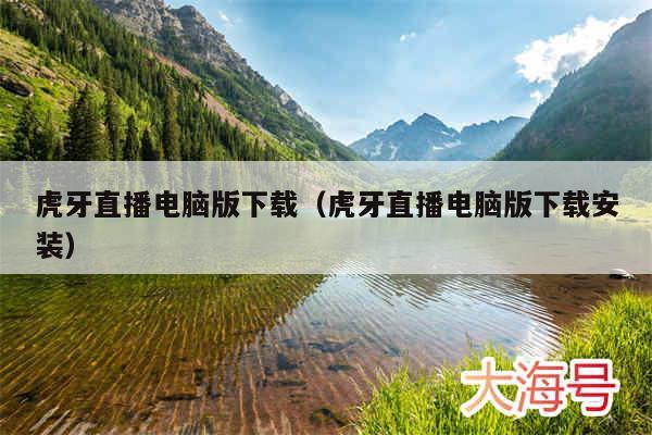 虎牙直播电脑版下载（虎牙直播电脑版下载安装）