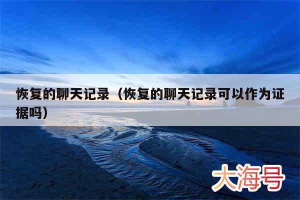 恢复的聊天记录(恢复的聊天记录可以作为证据吗)