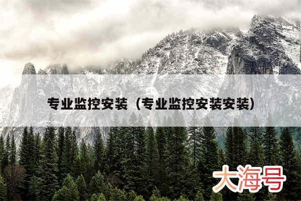 专业监控安装(专业监控安装安装)