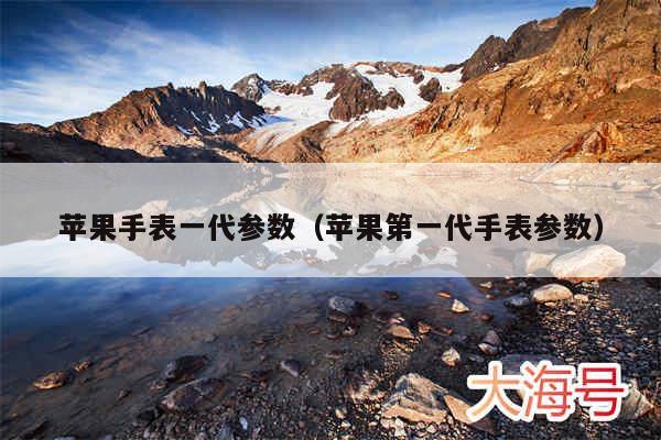 苹果手表一代参数(苹果第一代手表参数)