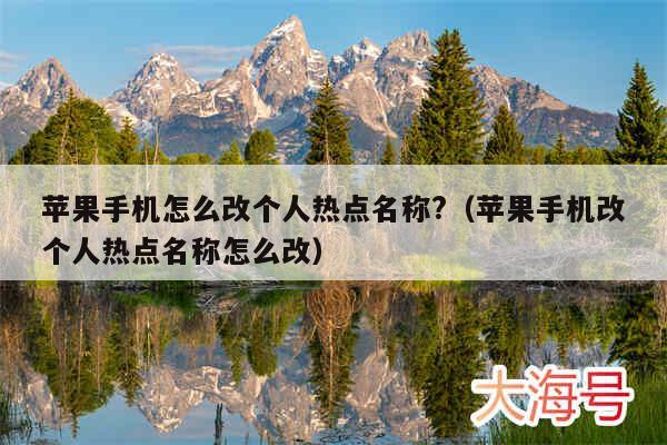 苹果手机怎么改个人热点名称?(苹果手机改个人热点名称怎么改)