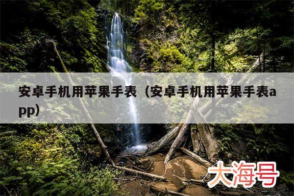 安卓手机用苹果手表(安卓手机用苹果手表app)