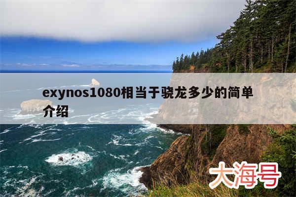 exynos1080相当于骁龙多少的简单介绍