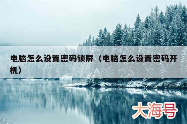 电脑怎么设置密码锁屏(电脑怎么设置密码开机)