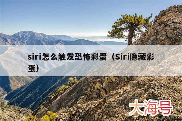 siri怎么触发恐怖彩蛋(Siri隐藏彩蛋)
