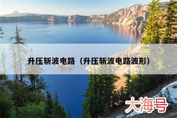 升压斩波电路(升压斩波电路波形)