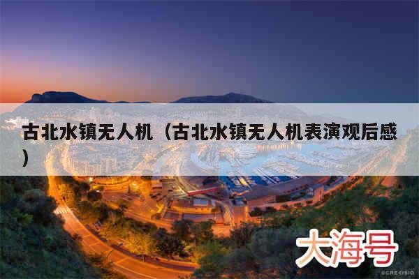 古北水镇无人机(古北水镇无人机表演观后感)