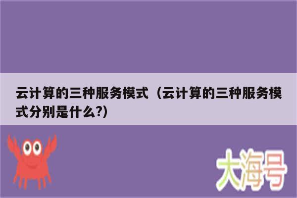 云计算的三种服务模式（云计算的三种服务模式分别是什么?）