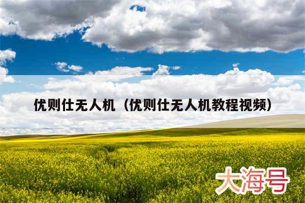 优则仕无人机(优则仕无人机教程视频)