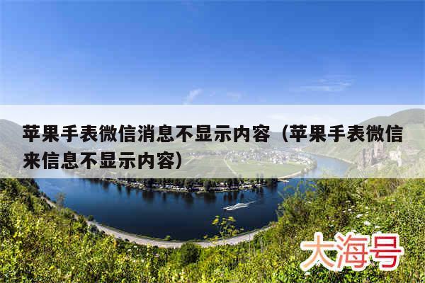 苹果手表微信消息不显示内容（苹果手表微信来信息不显示内容）