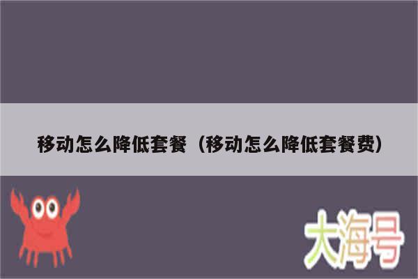 移动怎么降低套餐（移动怎么降低套餐费）