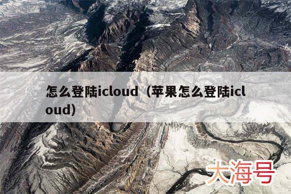 怎么登陆icloud(苹果怎么登陆icloud)