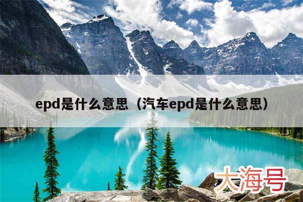 epd是什么意思（汽车epd是什么意思）