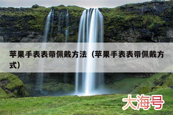 苹果手表表带佩戴方法（苹果手表表带佩戴方式）