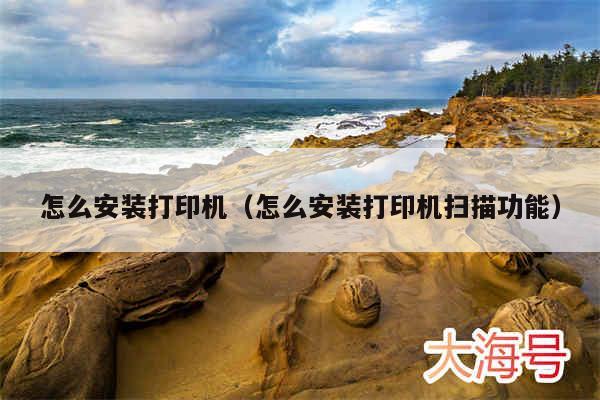怎么安装打印机(怎么安装打印机扫描功能)