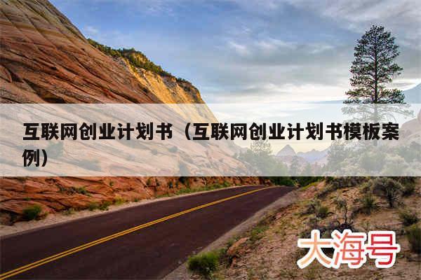 互联网创业计划书(互联网创业计划书模板案例)