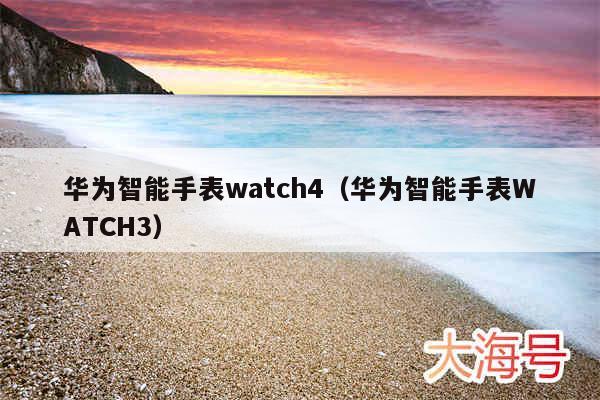 华为智能手表watch4(华为智能手表WATCH3)