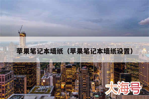 苹果笔记本墙纸(苹果笔记本墙纸设置)