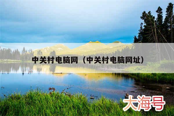 中关村电脑网(中关村电脑网址)