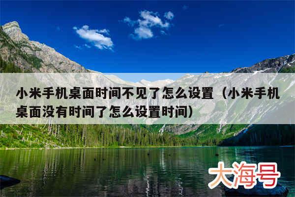小米手机桌面时间不见了怎么设置（小米手机桌面没有时间了怎么设置时间）
