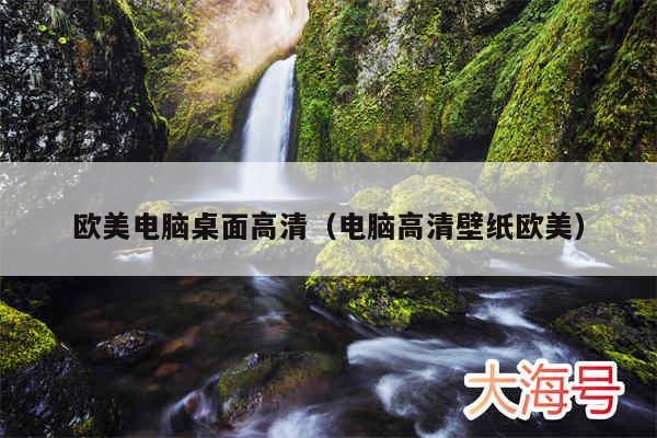 欧美电脑桌面高清（电脑高清壁纸欧美）