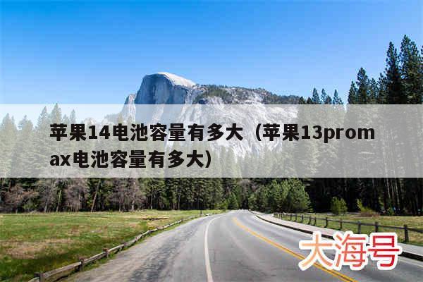 苹果14电池容量有多大（苹果13promax电池容量有多大）