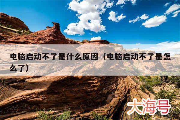 电脑启动不了是什么原因(电脑启动不了是怎么了)