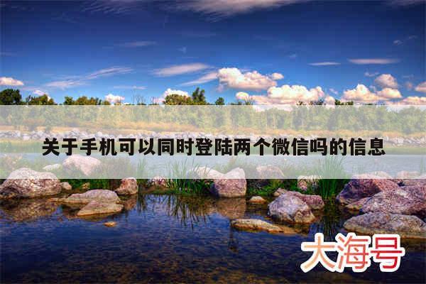 关于手机可以同时登陆两个微信吗的信息