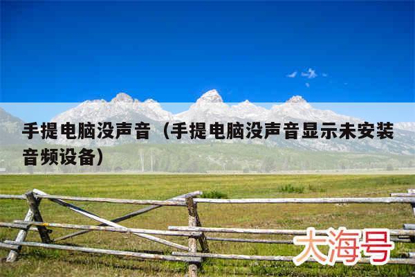 手提电脑没声音(手提电脑没声音显示未安装音频设备)