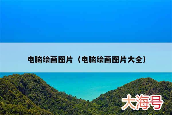 电脑绘画图片(电脑绘画图片大全)