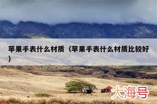 苹果手表什么材质(苹果手表什么材质比较好)