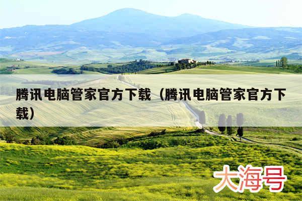 腾讯电脑管家官方下载(腾讯电脑管家官方下载)