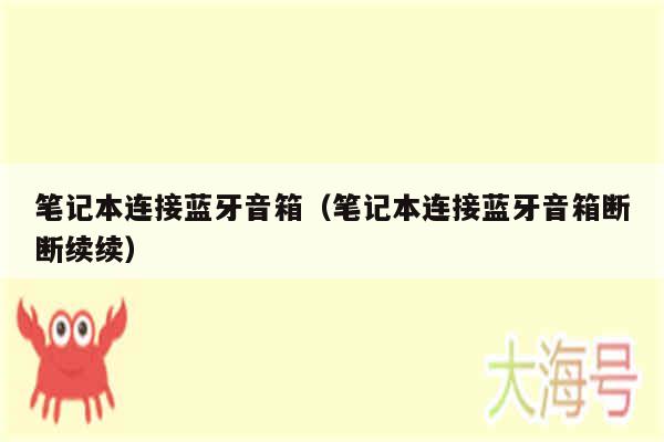 笔记本连接蓝牙音箱(笔记本连接蓝牙音箱断断续续)