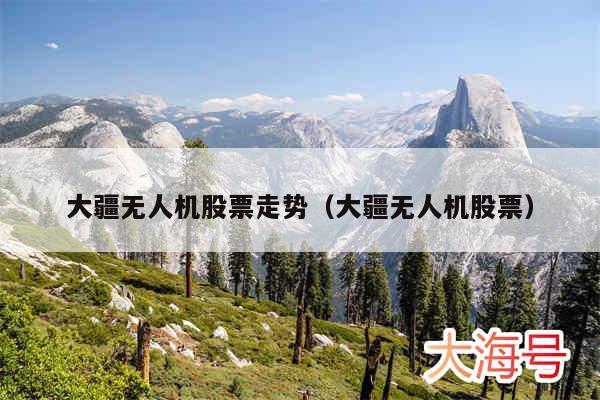 大疆无人机股票走势(大疆无人机股票)